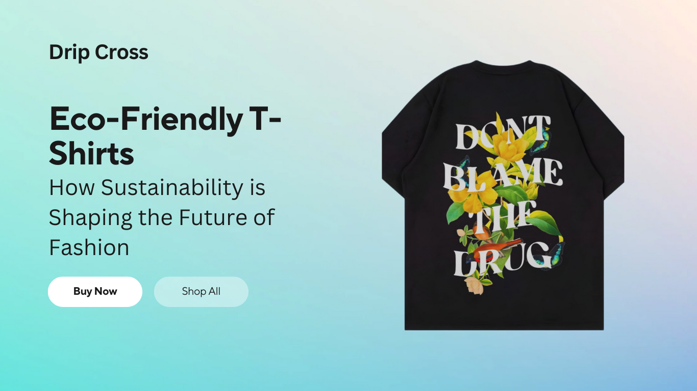 Eco-Friendly T-Shirts: How Sustainability is Shaping the Future of Fashion